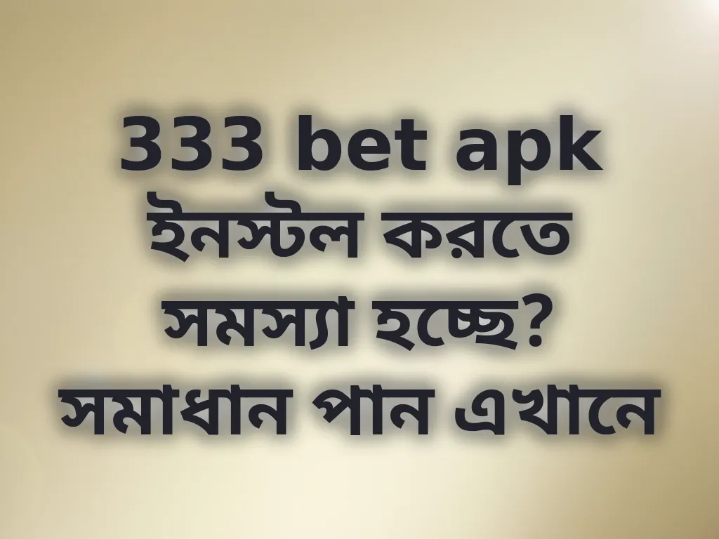 333 bet apk ইনস্টল করতে সমস্যা হচ্ছে? সমাধান পান এখানে