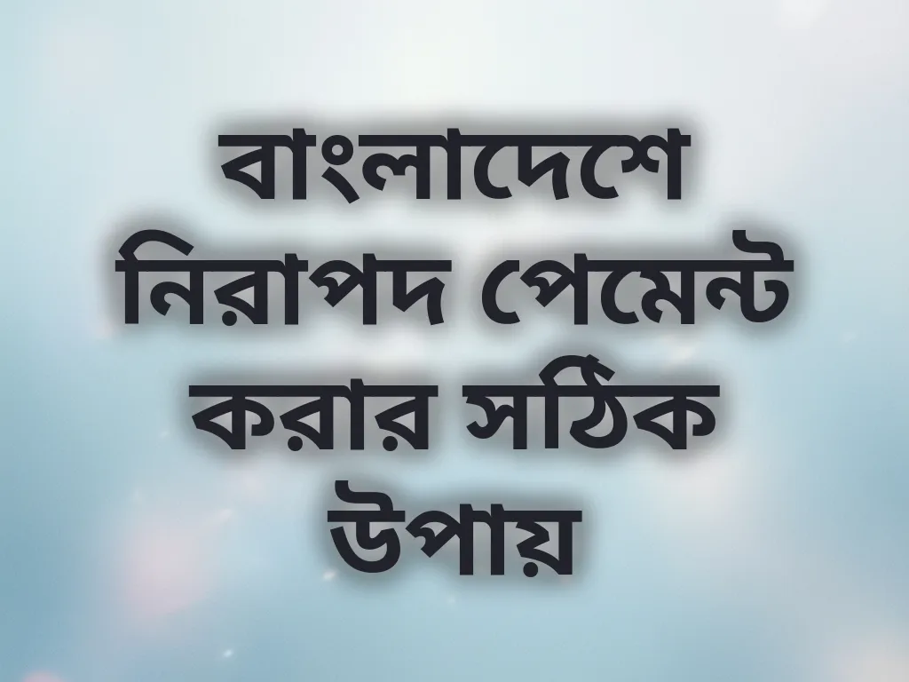 বাংলাদেশে নিরাপদ পেমেন্ট করার সঠিক উপায়